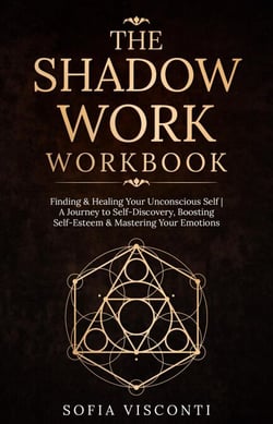 The Shadow Work Workbook: Finding &amp; Healing Your Unconscious Self | A Journey to Self-Discovery, Boosting Self-Esteem &amp; Mastering Your Emotions