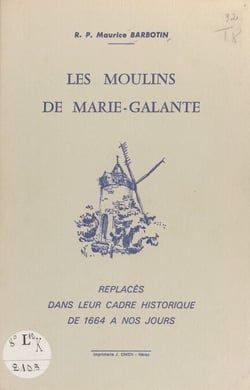 Les moulins de Marie-Galante - Replacés dans leur cadre historique de 1664 à nos jours