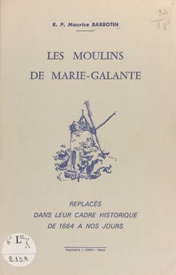 Les moulins de Marie-Galante - Replacés dans leur cadre historique de 1664 à nos jours