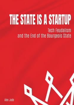 The State is a Startup: Tech Feudalism and the End of the Bourgeois State