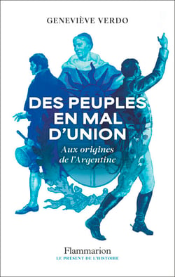 Des peuples en mal d'union. Aux origines de l'Argentine