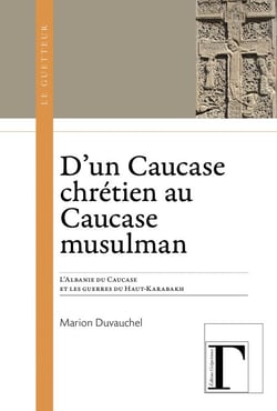 D'un Caucase chrétien au Caucase musulman - L'Albanie du Caucase et les guerres du Haut-Karabakh