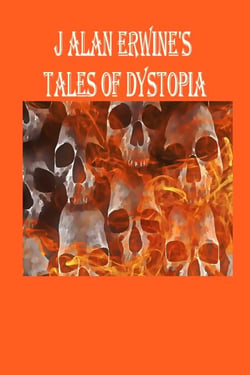 J Alan Erwine's Tales of Dystopia
