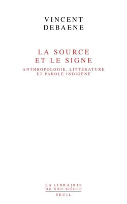 La Source et le Signe - Anthropologie, littérature et parole indigène