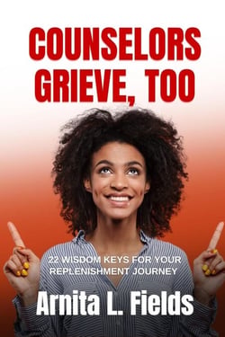 COUNSELORS GRIEVE, TOO - 22 Wisdom Keys for Your Replenishment Journey