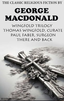 The Classic Religious Fiction by George MacDonald. Wingfold Trilogy.  Illustrated - Thomas Wingfold, Curate; Paul Faber, Surgeon; There and Back