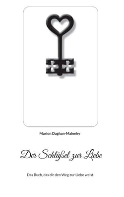 Der Schlüßel zur Liebe - Das Buch, das dir den Weg zur Liebe weist.