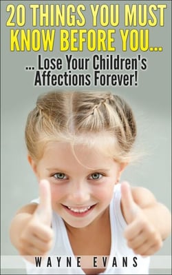 20 Things You Must Know Before You Lose Your Children’s Affections Forever! (Parenting and Raising Kids)
