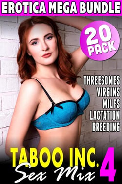 Taboo Inc. Sex Mix 4 : 20 Pack Erotica Bundle (Threesome Erotica Breeding Erotica Menage Erotica Virgin Erotica First Time Erotica Lactation Erotica MILF Erotica Alpha Male Erotica) - Taboo Inc. Sex Mix, #4