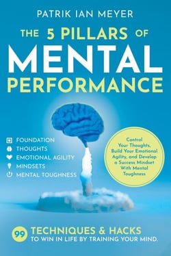 The 5 Pillars of Mental Performance: 99 Techniques &amp; Tips to Win in Life by Training Your Mind. Control Your Thoughts, Build Your Emotional Agility, and Develop a Success Mindset With Mental Toughness