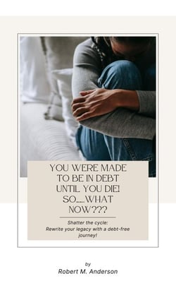 You Were Made To Be In Debt Until You Die! So……..What Now???