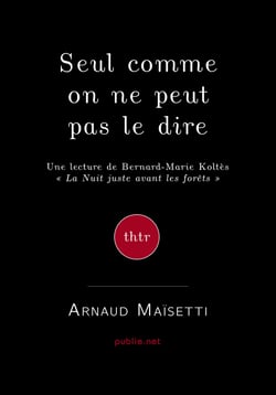 Seul, comme on ne peut pas le dire - une lecture de Koltès, "La nuit juste avant les forêts"