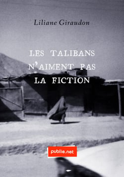Les Talibans n’aiment pas la fiction - Sous la littérature, les dangers de l'histoire...