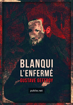 Blanqui – L'Enfermé - la biographie historique de Blanqui au travers des prisons, des révolutions et des utopies du XIXe siècle