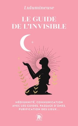 Le guide de l'invisible - Médiumnité, communication avec les guides, passage d'âmes, purification des lieux...