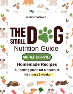 The Small Dog Nutrition Guide: 60+ Vet-Approved Homemade Recipes &amp; Feeding Plans for a Healthier Life in Just 2 Weeks