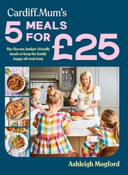Cardiff Mum’s 5 Meals For £25 - The No.1 Sunday Times Bestseller - Big-flavour, budget-friendly meals to keep the family happy all week long