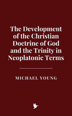 The Development of the Christian Doctrine of God and the Trinity in Neoplatonic Terms