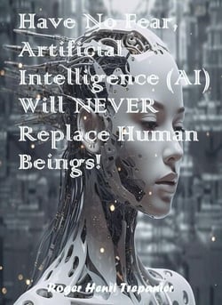 Have No Fear, Artificial Intelligence (AI) Will Never Replace Human Beings! - The Practical Helps Library, #31