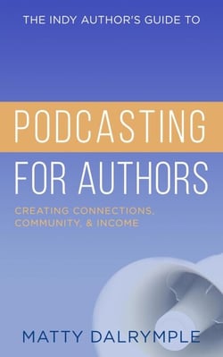 The Indy Author's Guide to Podcasting for Authors: Creating Connections, Community, and Income - The Indy Author