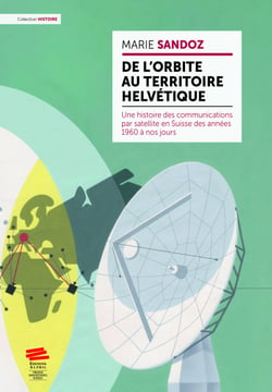 De l’orbite au territoire helvétique - Une histoire des communications par satellite en Suisse des années 1960 à nos jours