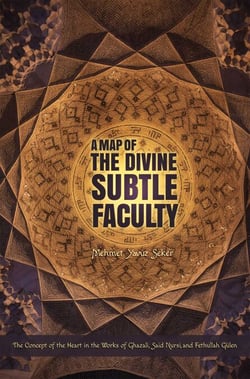 A Map of the Divine Subtle Faculty - The Concept of the Heart in the Works of Ghazali, Said Nursi, and Fethullah Gulen