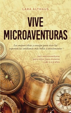 Vive microaventuras Las mejores ideas y consejos para vivir las experiencias cotidianas más bellas y emocionantes incl. microaventuras para niños, para invierno y de 5 a 9 años