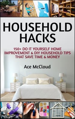 Household Hacks: 150+ Do It Yourself Home Improvement &amp; DIY Household Tips That Save Time &amp; Money