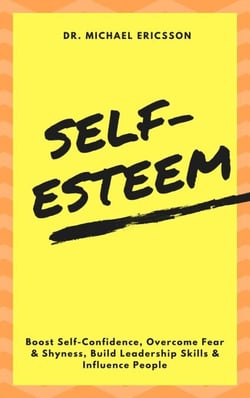 Self-Esteem: Boost Self-Confidence, Overcome Fear &amp; Shyness, Build Leadership Skills &amp; Influence People
