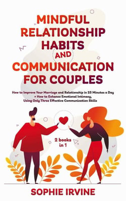 Mindful Relationship Habits and Communication for Couples: 2 Books in 1: How to Improve Your Marriage in 25 Minutes a Day + Enhance Emotional Intimacy, Using Only 3 Effective Conversational Skills