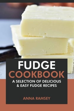 Fudge Cookbook: A Selection of Delicious &amp; Easy Fudge Recipes