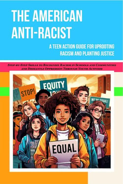 The American Anti-racist: A Teen Action Guide for Uprooting Racism and Planting Justice | Step-by-Step Skills to Recognize Racism  in Schools and Communities &amp; Dismantle Oppression Through  Activism
