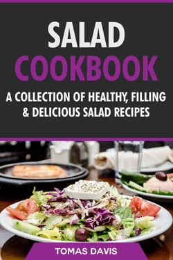 Salad Cookbook: A Collection of Healthy, Filling &amp; Delicious Salad Recipes