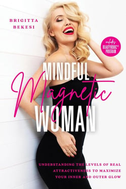 Mindful Magnetic Woman: Understanding the Levels of Real Attractiveness To Maximize Your Inner and Outer Glow