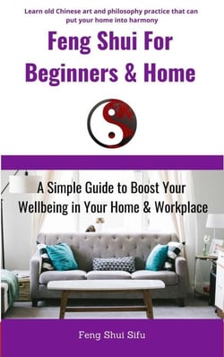 Feng Shui For Beginners &amp; Home: A Simple Guide to Boost Your Wellbeing in Your Home &amp; Workplace