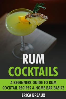 Rum Cocktails: A Beginners Guide to Rum Cocktail Recipes &amp; Home Bar Basics.