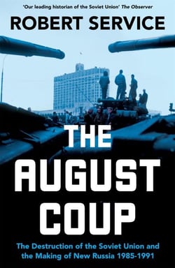 The August Coup - The Destruction of the Soviet Union and the Making of New Russia 1985-1991