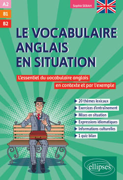 Le vocabulaire anglais en situation (A2-B1-B2) - L'essentiel du vocabulaire anglais en contexte et par l'exemple