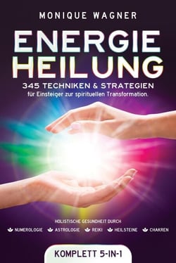 Energieheilung [Komplett 5-in-1]: 345 Techniken &amp; Strategien für Einsteiger zur spirituellen Transformation. Holistische Gesundheit durch Numerologie | Astrologie | Reiki | Heilsteine | Chakren
