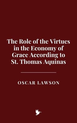 The Role of the Virtues in the Economy of Grace According to St. Thomas Aquinas