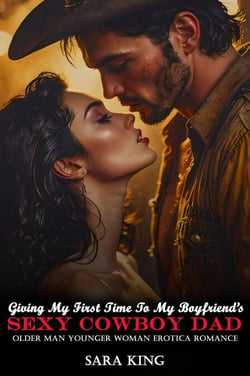 Giving My First Time To My Boyfriend’s Sexy Cowboy Dad: Older Man Younger Woman Erotica Romance - Forbidden Age Gap Erotic Romance, #20