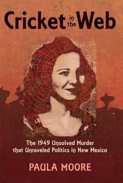 Cricket in the Web - The 1949 Unsolved Murder that Unraveled Politics in New Mexico