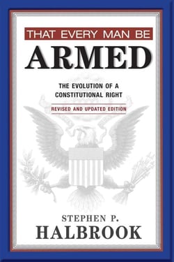 That Every Man Be Armed - The Evolution of a Constitutional Right. Revised and Updated Edition.
