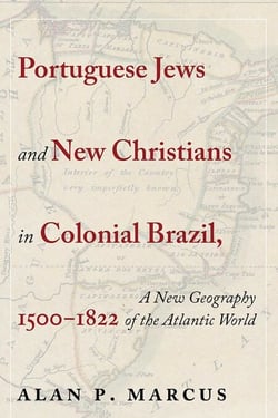 Portuguese Jews and New Christians in Colonial Brazil, 1500-1822 - A New Geography of the Atlantic World
