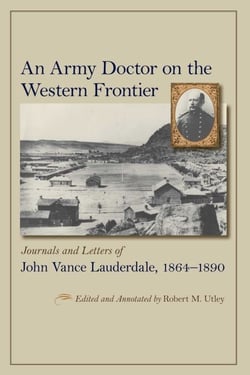 An Army Doctor on the Western Frontier - Journals and Letters of John Vance Lauderdale, 1864-1890