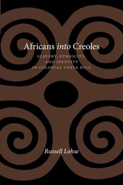 Africans into Creoles - Slavery, Ethnicity, and Identity in Colonial Costa Rica