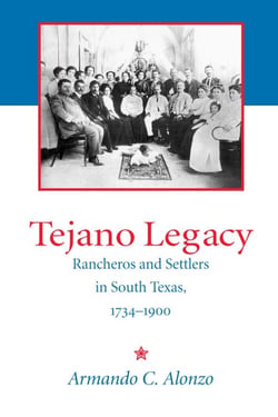 Tejano Legacy - Rancheros and Settlers in South Texas, 1734-1900
