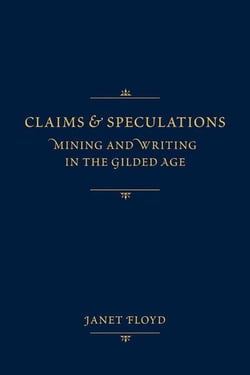 Claims and Speculations - Mining and Writing in the Gilded Age