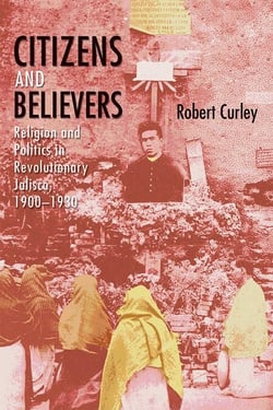 Citizens and Believers - Religion and Politics in Revolutionary Jalisco, 1900–1930