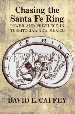 Chasing the Santa Fe Ring - Power and Privilege in Territorial New Mexico